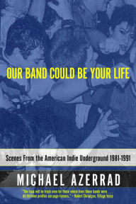 Title: Our Band Could Be Your Life: Scenes from the American Indie Underground, 1981-1991, Author: Michael Azerrad