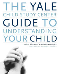 Title: The Yale Child Study Center Guide to Understanding Your Child: Healthy Development from Birth to Adolescence, Author: Donald J. Cohen MD