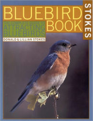 Title: The Bluebird Book: The Complete Guide to Attracting Bluebirds, Author: Donald Stokes