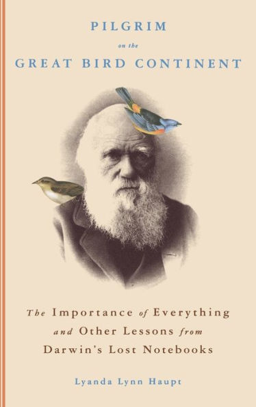 Pilgrim on the Great Bird Continent: The Importance of Everything and Other Lessons from Darwin's Lost Notebooks