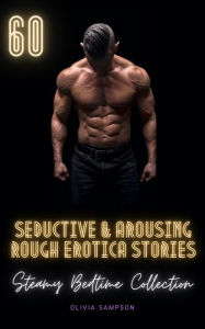 Title: 60 Seductive Arousing Rough Erotica Stories: Steamy Bedtime Collection, Author: Olivia Sampson