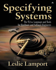 Title: Specifying Systems: The TLA+ Language and Tools for Hardware and Software Engineers / Edition 1, Author: Leslie Lamport