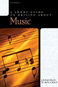 Title: A Short Guide to Writing about Music / Edition 2, Author: Jonathan Bellman