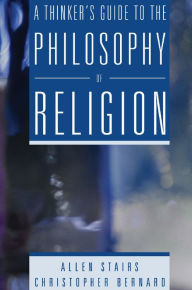 Title: A Thinker's Guide to the Philosophy of Religion / Edition 1, Author: Allen Stairs