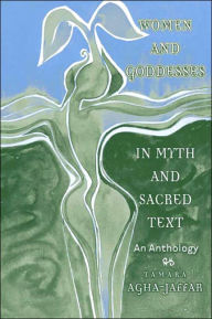 Title: Women and Goddesses in Myth and Sacred Text: An Anthology / Edition 1, Author: Tamara Agha-Jaffar