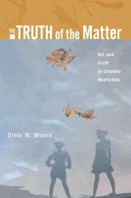 Title: Truth of the Matter, The: Art and Craft in Creative Nonfiction / Edition 1, Author: Dinty Moore