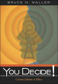 Title: You Decide!: Current Debates in Ethics / Edition 1, Author: Bruce N. Waller