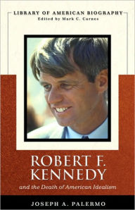 Title: Robert F. Kennedy And the Death of American Idealism (Library of American Biography Series) / Edition 1, Author: Joseph A. Palermo