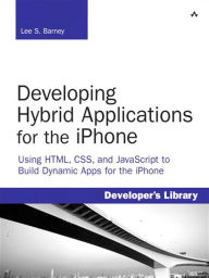 Title: Developing Hybrid Applications for the iPhone: Using HTML, CSS, and JavaScript to Build Dynamic Apps for the iPhone, Author: Lee S. Barney