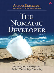 Title: Nomadic Developer, The: Surviving and Thriving in the World of Technology Consulting, Author: Aaron Erickson