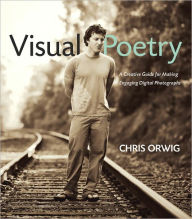 Title: Visual Poetry: A Creative Guide for Making Engaging Digital Photographs, Author: Chris Orwig