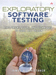 Title: Exploratory Software Testing: Tips, Tricks, Tours, and Techniques to Guide Test Design, Author: James A. Whittaker