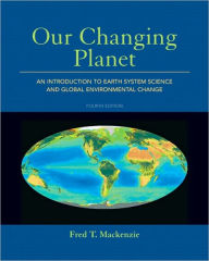 Title: Our Changing Planet: An Introduction to Earth System Science and Global Environmental Change / Edition 4, Author: Fred T. Mackenzie