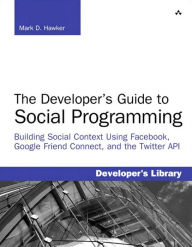 Title: Developer's Guide to Social Programming: The Building Social Context Using Facebook, Google Friend Connect, and the Twitter API, Author: Mark D. Hawker