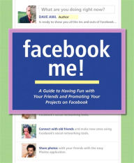 Title: Facebook Me! A Guide to Having Fun with Your Friends and Promoting Your Projects on Facebook, Author: Dave Awl
