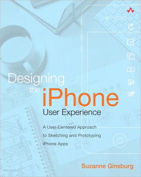 Designing the iPhone User Experience: A User-Centered Approach to Sketching and Prototyping iPhone Apps