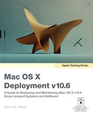 Title: Apple Training Series: Mac OS X Deployment v10.6: A Guide to Deploying and Maintaining Mac OS X and Mac OS X Software, Author: Kevin M. White