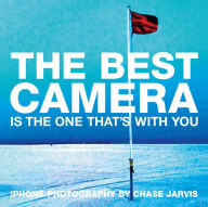 Title: The Best Camera Is The One That's With You: iPhone Photography by Chase Jarvis, Author: Chase Jarvis