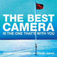 Title: Best Camera Is The One That's With You, The: iPhone Photography by Chase Jarvis, Author: Chase Jarvis