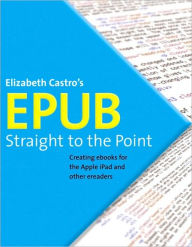 Title: EPUB Straight to the Point: Creating ebooks for the Apple iPad and other ereaders, Author: Elizabeth Castro