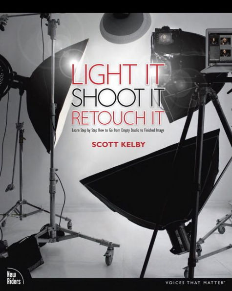 Light It, Shoot It, Retouch It: Learn Step by Step How to Go from Empty Studio to Finished Image