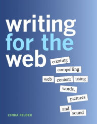 Title: Writing for the Web: Creating Compelling Web Content Using Words, Pictures, and Sound, Author: Lynda Felder