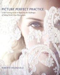 Title: Picture Perfect Practice: A Self-Training Guide to Mastering the Challenges of Taking World-Class Photographs, Author: Roberto Valenzuela