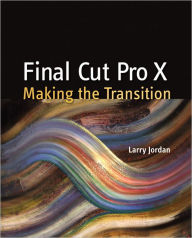 Title: Final Cut Pro X: Making the Transition, Author: Larry Jordan Editor