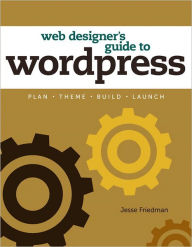 Web Designer's Guide to WordPress: Plan, Theme, Build, Launch