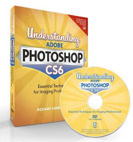 Title: Understanding Adobe Photoshop CS6: The Essential Techniques for Imaging Professionals, Author: Richard Harrington