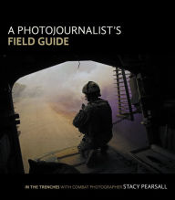 Title: A Photojournalist's Field Guide: In the trenches with combat photographer Stacy Pearsall, Author: Stacy Pearsall