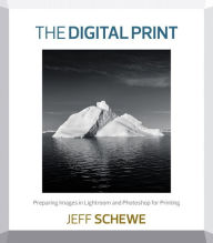 Title: The Digital Print: Preparing Images in Lightroom and Photoshop for Printing, Author: Jeff Schewe