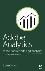 Title: Adobe Analytics Quick-Reference Guide: Market Reports and Analytics (formerly SiteCatalyst) / Edition 1, Author: Shane Closser