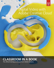 Title: Digital Video with Adobe Creative Cloud Classroom in a Book / Edition 1, Author: Adobe Creative Team