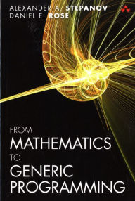 Title: From Mathematics to Generic Programming / Edition 1, Author: Alexander Stepanov