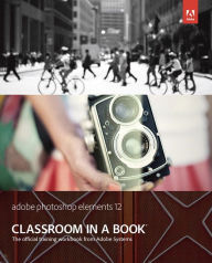 Title: Adobe Photoshop Elements 12 Classroom in a Book / Edition 1, Author: Adobe Creative Team