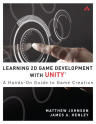 Title: Learning 2D Game Development with Unity: A Hands-On Guide to Game Creation / Edition 1, Author: Matthew Johnson