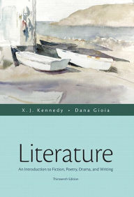 Title: Literature: An Introduction to Fiction, Poetry, Drama, and Writing / Edition 13, Author: X. J. Kennedy