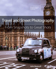 Title: Travel and Street Photography: From Snapshots to Great Shots, Author: John Batdorff
