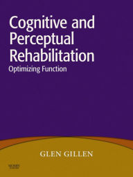 Title: Cognitive and Perceptual Rehabilitation: Optimizing Function, Author: Glen Gillen