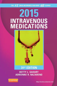 Title: 2015 Intravenous Medications: A Handbook for Nurses and Health Professionals / Edition 31, Author: Betty L. Gahart RN