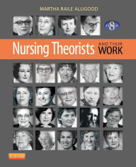 Title: Nursing Theorists and Their Work / Edition 8, Author: Martha Raile Alligood RN