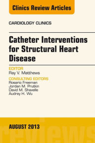 Title: Catheter Interventions for Structural Heart Disease, An Issue of Cardiology Clinics, Author: Ray Matthews MD