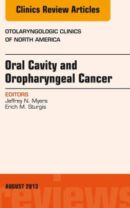 Title: Oral Cavity and Oropharyngeal Cancer, An Issue of Otolaryngologic Clinics, Author: Jeffrey N. Myers MD