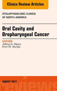 Title: Oral Cavity and Oropharyngeal Cancer, An Issue of Otolaryngologic Clinics, E-Book, Author: Jeffrey N. Myers