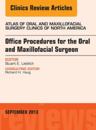 Title: Office Procedures for the Oral and Maxillofacial Surgeon, An Issue of Atlas of the Oral and Maxillofacial Surgery Clinics, Author: Stewart E. Lieblich DMD