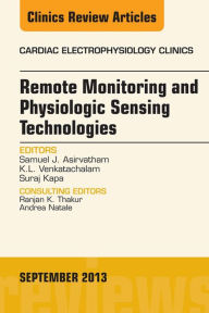 Title: Remote Monitoring and Physiologic Sensing Technologies and Applications, An Issue of Cardiac Electrophysiology Clinics, Author: Samuel J. Asirvatham MD