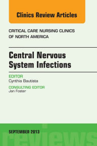 Title: Central Nervous System Infections, An Issue of Critical Care Nursing Clinics, Author: Cynthia Bautista RN