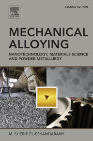 Title: Mechanical Alloying: Nanotechnology, Materials Science and Powder Metallurgy, Author: M. Sherif El-Eskandarany