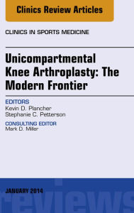 Title: Unicompartmental Knee Arthroplasty: The Modern Frontier, An Issue of Clinics in Sports Medicine, Author: Kevin D. Plancher Plancher Orthopedics